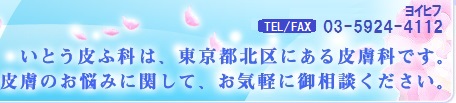 いとう皮ふ科は、東京都北区にある皮膚科です。皮膚のお悩みに関して、お気軽にご相談ください。tel/fax 03-5924-4112（ヨイヒフ）